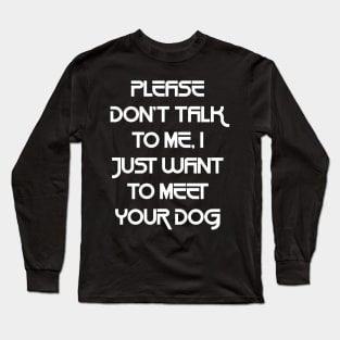 Please Don't Talk To Me, I Just Want To Meet Your Dog Long Sleeve T-Shirt